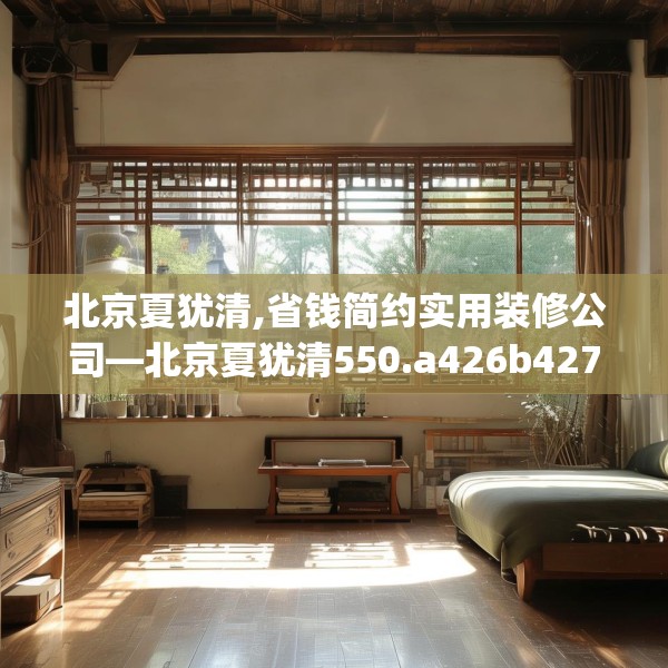 北京夏犹清,省钱简约实用装修公司—北京夏犹清550.a426b427c430fgy.437sdA