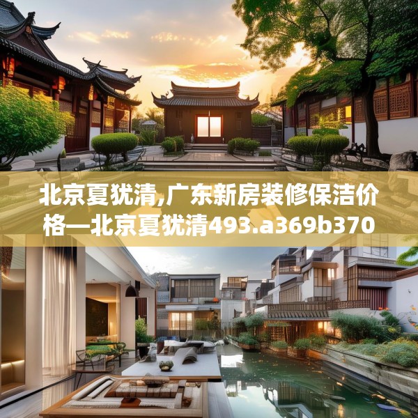 北京夏犹清,广东新房装修保洁价格—北京夏犹清493.a369b370c373fgy.380fdsfds