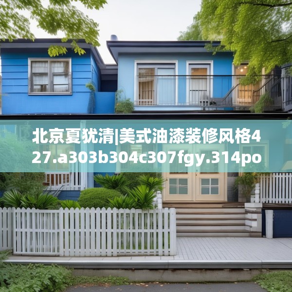 北京夏犹清|美式油漆装修风格427.a303b304c307fgy.314poiy