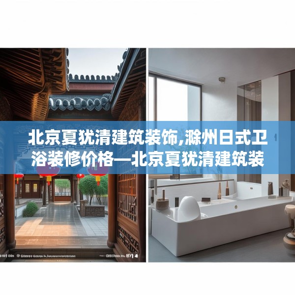 北京夏犹清建筑装饰,滁州日式卫浴装修价格—北京夏犹清建筑装饰167.a43b44c47fgy.54fds