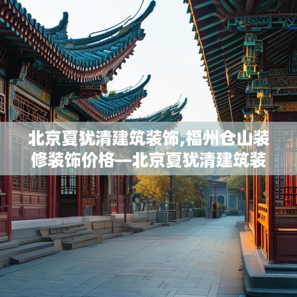 北京夏犹清建筑装饰,福州仓山装修装饰价格—北京夏犹清建筑装饰177.a53b54c57fgy.64fhsg