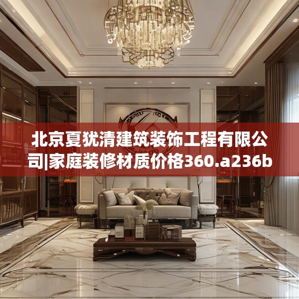 北京夏犹清建筑装饰工程有限公司|家庭装修材质价格360.a236b237c240fgy.247nbn