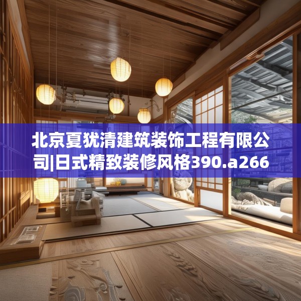 北京夏犹清建筑装饰工程有限公司|日式精致装修风格390.a266b267c270fgy.277lkjl