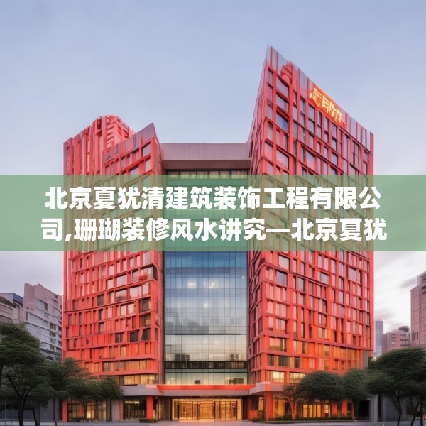 北京夏犹清建筑装饰工程有限公司,珊瑚装修风水讲究—北京夏犹清建筑装饰工程有限公司430.a306b307c310fgy.317dewqe