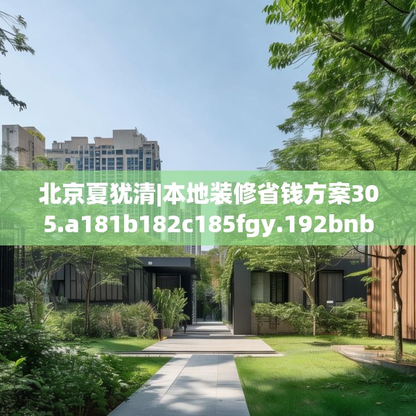 北京夏犹清|本地装修省钱方案305.a181b182c185fgy.192bnbn