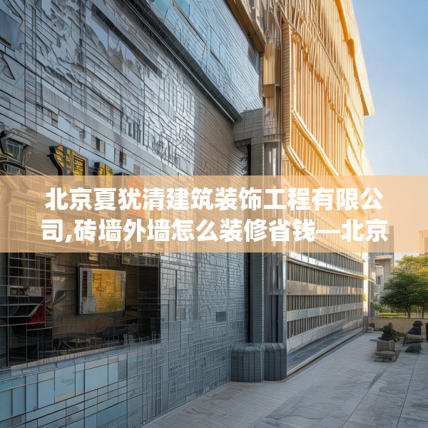 北京夏犹清建筑装饰工程有限公司,砖墙外墙怎么装修省钱—北京夏犹清建筑装饰工程有限公司226.a102b103c106fgy.113sdA