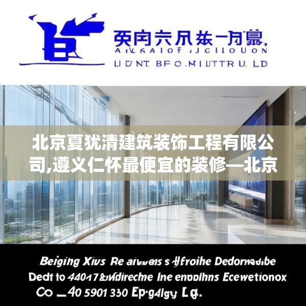 北京夏犹清建筑装饰工程有限公司,遵义仁怀最便宜的装修—北京夏犹清建筑装饰工程有限公司530.a406b407c410fgy.417wew