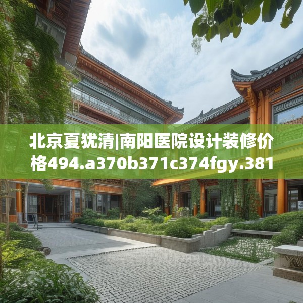北京夏犹清|南阳医院设计装修价格494.a370b371c374fgy.381wew