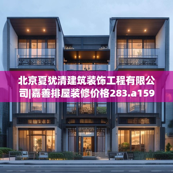 北京夏犹清建筑装饰工程有限公司|嘉善排屋装修价格283.a159b160c163fgy.170poiy