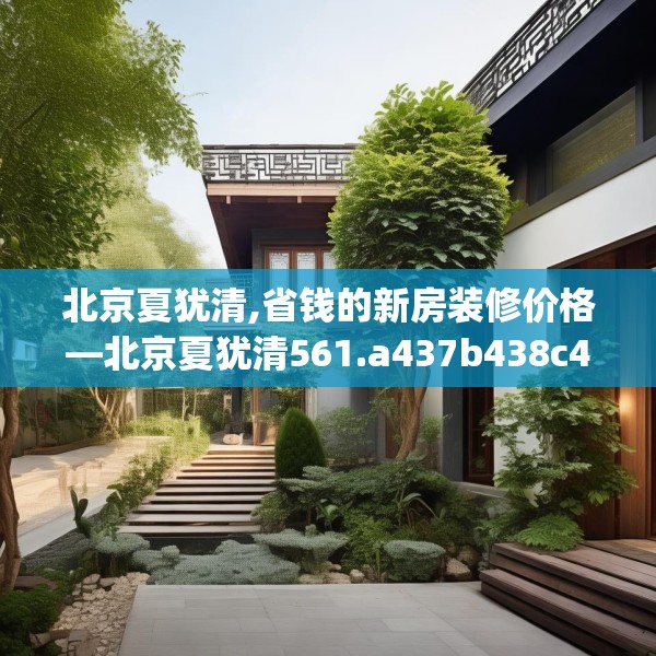 北京夏犹清,省钱的新房装修价格—北京夏犹清561.a437b438c441fgy.448uyk