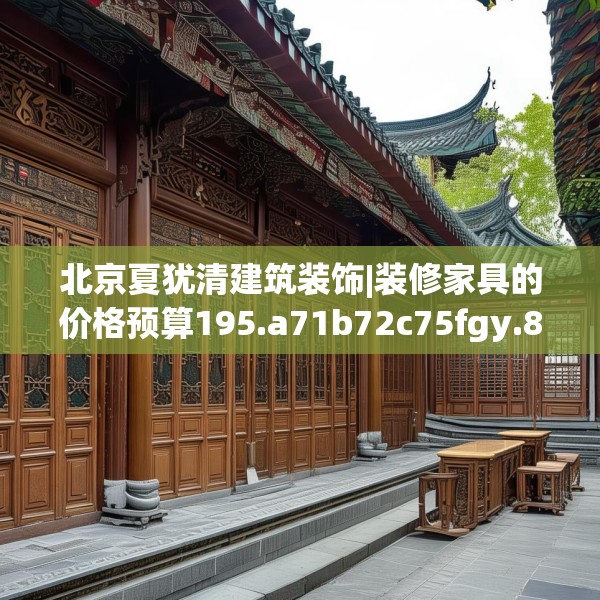 北京夏犹清建筑装饰|装修家具的价格预算195.a71b72c75fgy.82fhsg
