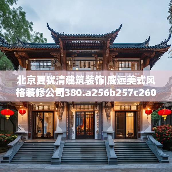 北京夏犹清建筑装饰|威远美式风格装修公司380.a256b257c260fgy.26776670