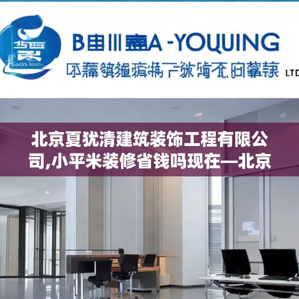 北京夏犹清建筑装饰工程有限公司,小平米装修省钱吗现在—北京夏犹清建筑装饰工程有限公司478.a354b355c358fgy.365sdA