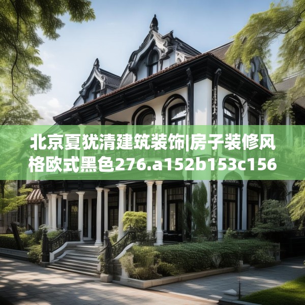 北京夏犹清建筑装饰|房子装修风格欧式黑色276.a152b153c156fgy.163dsfds