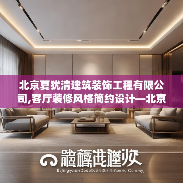 北京夏犹清建筑装饰工程有限公司,客厅装修风格简约设计—北京夏犹清建筑装饰工程有限公司556.a432b433c436fgy.443dewqe