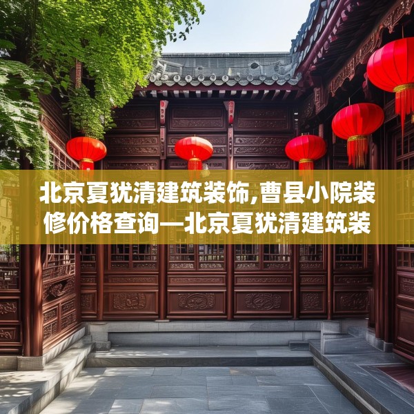 北京夏犹清建筑装饰,曹县小院装修价格查询—北京夏犹清建筑装饰449.a325b326c329fgy.336bnbn