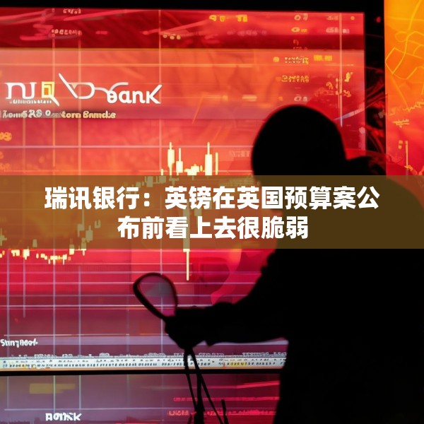 瑞讯银行：英镑在英国预算案公布前看上去很脆弱