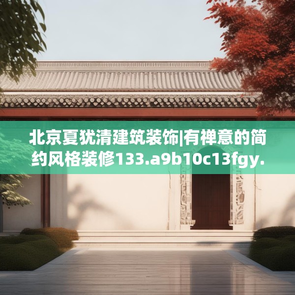 北京夏犹清建筑装饰|有禅意的简约风格装修133.a9b10c13fgy.20fdsfds