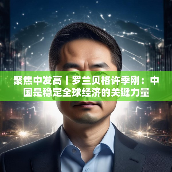 聚焦中发高｜罗兰贝格许季刚：中国是稳定全球经济的关键力量