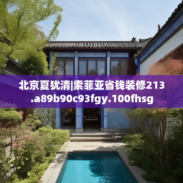 北京夏犹清|索菲亚省钱装修213.a89b90c93fgy.100fhsg