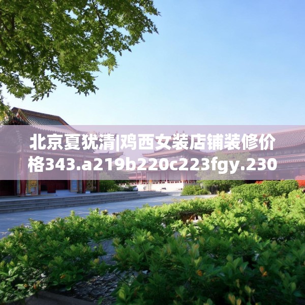 北京夏犹清|鸡西女装店铺装修价格343.a219b220c223fgy.230jhhj