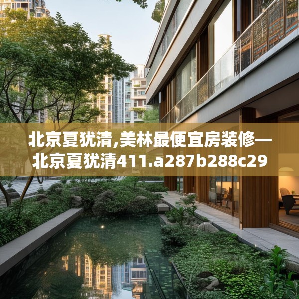 北京夏犹清,美林最便宜房装修—北京夏犹清411.a287b288c291fgy.298fhsg