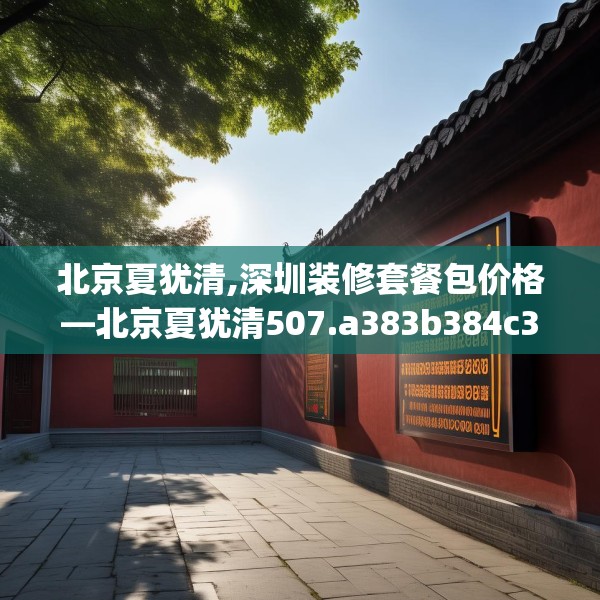 北京夏犹清,深圳装修套餐包价格—北京夏犹清507.a383b384c387fgy.394uyk