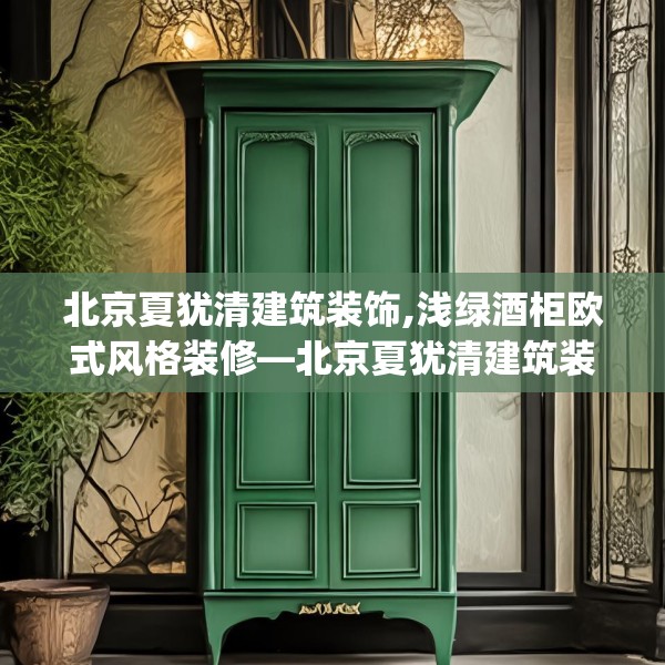 北京夏犹清建筑装饰,浅绿酒柜欧式风格装修—北京夏犹清建筑装饰137.a13b14c17fgy.24cvcx