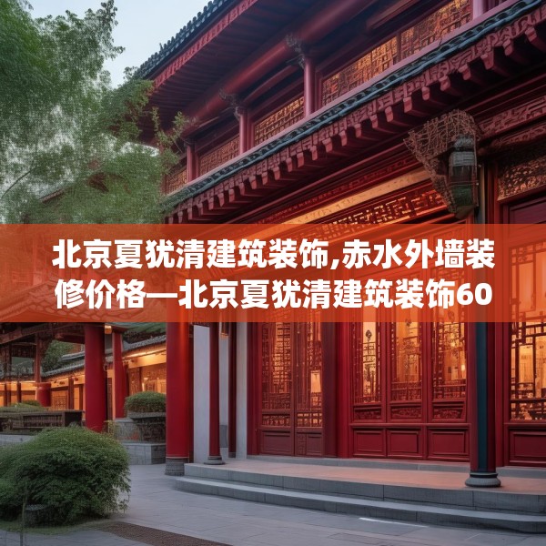 北京夏犹清建筑装饰,赤水外墙装修价格—北京夏犹清建筑装饰609.a485b486c489fgy.496fhsg