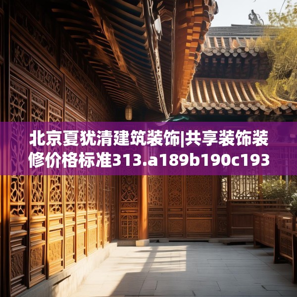 北京夏犹清建筑装饰|共享装饰装修价格标准313.a189b190c193fgy.200fdsfds