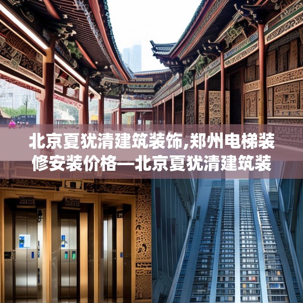 北京夏犹清建筑装饰,郑州电梯装修安装价格—北京夏犹清建筑装饰372.a248b249c252fgy.259lkjl