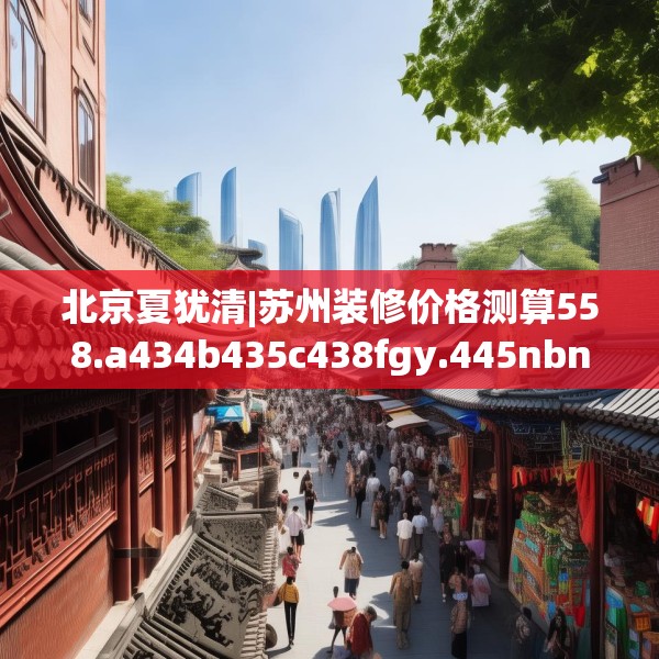 北京夏犹清|苏州装修价格测算558.a434b435c438fgy.445nbn