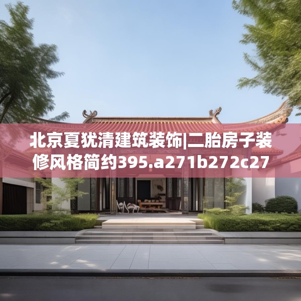 北京夏犹清建筑装饰|二胎房子装修风格简约395.a271b272c275fgy.282bnbn