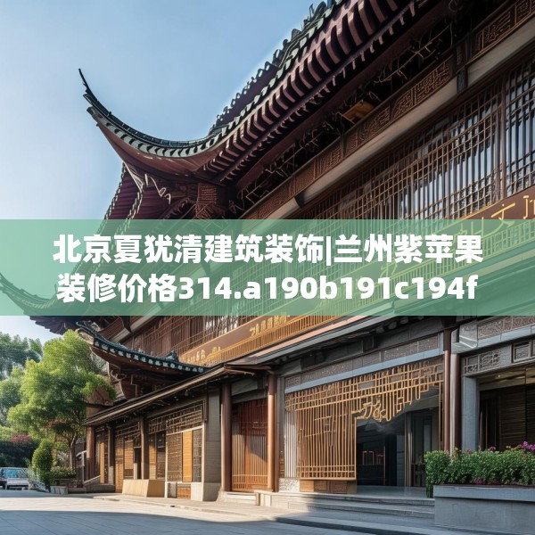 北京夏犹清建筑装饰|兰州紫苹果装修价格314.a190b191c194fgy.201wew