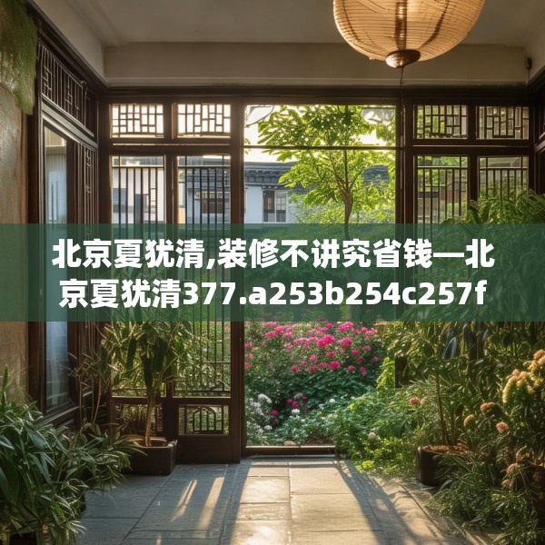 北京夏犹清,装修不讲究省钱—北京夏犹清377.a253b254c257fgy.264bnbn