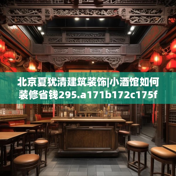 北京夏犹清建筑装饰|小酒馆如何装修省钱295.a171b172c175fgy.182fdsfds