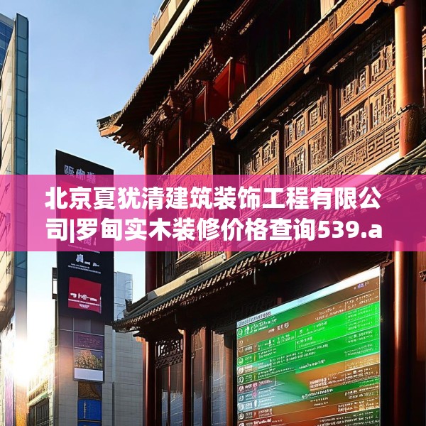 北京夏犹清建筑装饰工程有限公司|罗甸实木装修价格查询539.a415b416c419fgy.426bnbn