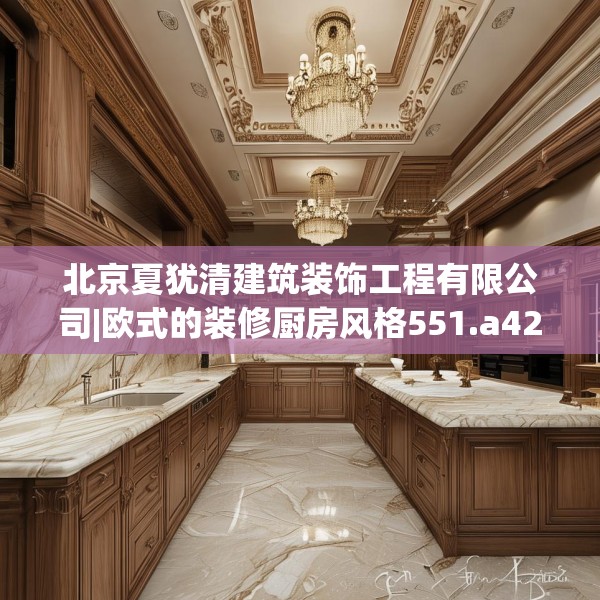 北京夏犹清建筑装饰工程有限公司|欧式的装修厨房风格551.a427b428c431fgy.438cvcx