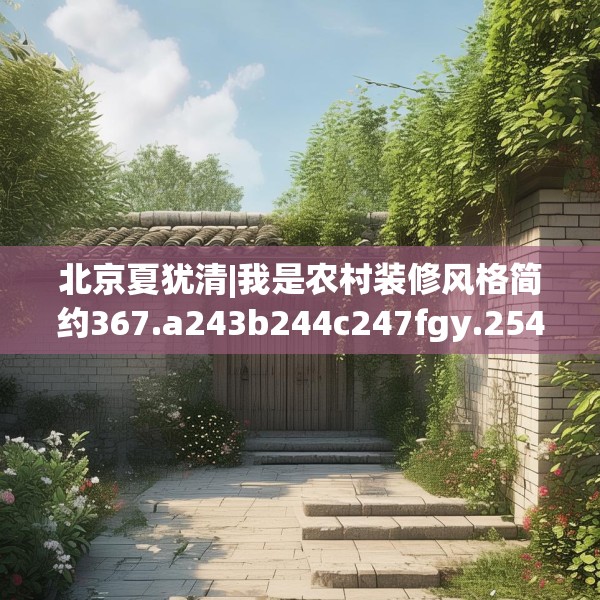 北京夏犹清|我是农村装修风格简约367.a243b244c247fgy.254fdsfds