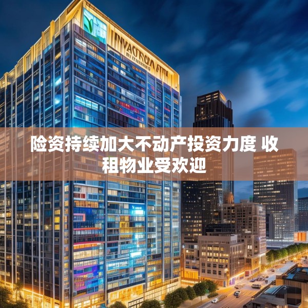 险资持续加大不动产投资力度 收租物业受欢迎