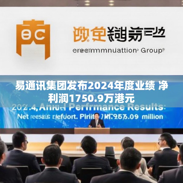 易通讯集团发布2024年度业绩 净利润1750.9万港元