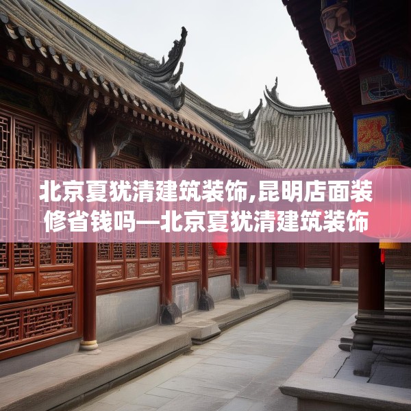 北京夏犹清建筑装饰,昆明店面装修省钱吗—北京夏犹清建筑装饰135.a11b12c15fgy.22fghfd