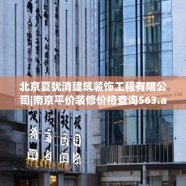 北京夏犹清建筑装饰工程有限公司|南京平价装修价格查询563.a439b440c443fgy.450fds