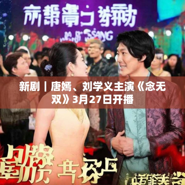 新剧｜唐嫣、刘学义主演《念无双》3月27日开播