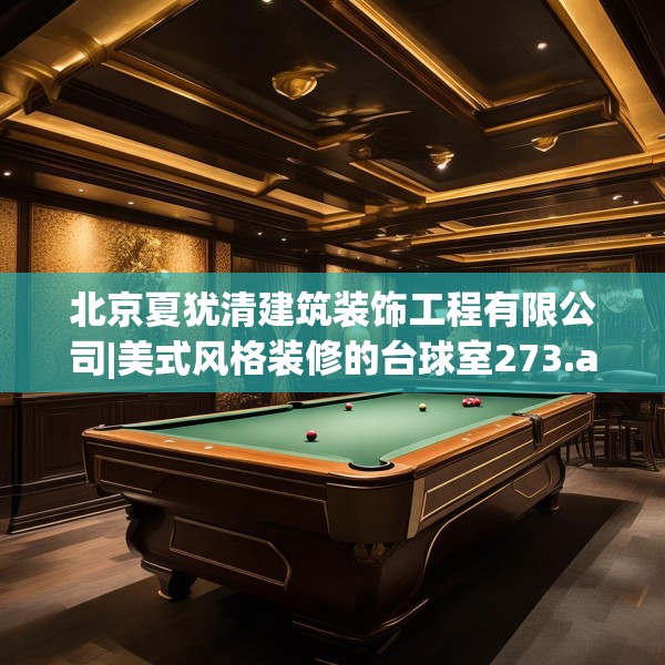 北京夏犹清建筑装饰工程有限公司|美式风格装修的台球室273.a149b150c153fgy.160uyk