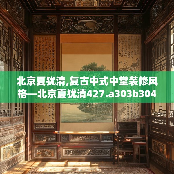 北京夏犹清,复古中式中堂装修风格—北京夏犹清427.a303b304c307fgy.314poiy