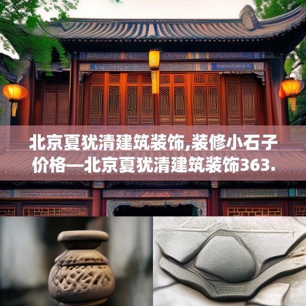 北京夏犹清建筑装饰,装修小石子价格—北京夏犹清建筑装饰363.a239b240c243fgy.250uyk