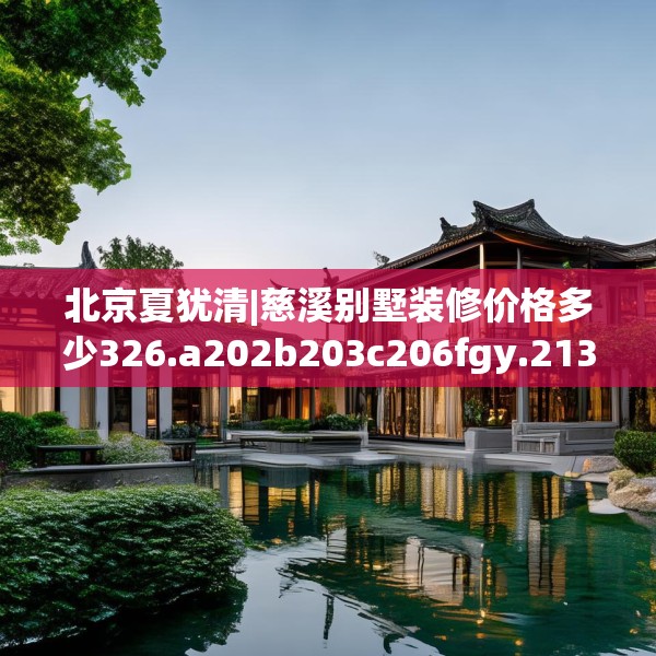 北京夏犹清|慈溪别墅装修价格多少326.a202b203c206fgy.21376673