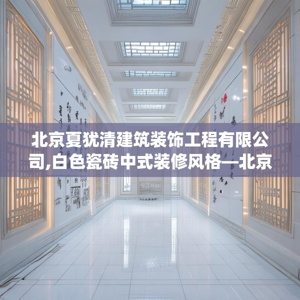 北京夏犹清建筑装饰工程有限公司,白色瓷砖中式装修风格—北京夏犹清建筑装饰工程有限公司289.a165b166c169fgy.176jhhj