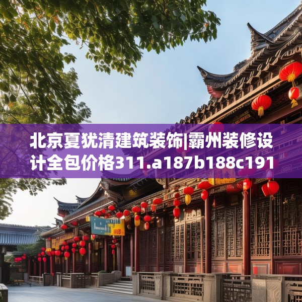 北京夏犹清建筑装饰|霸州装修设计全包价格311.a187b188c191fgy.198fds